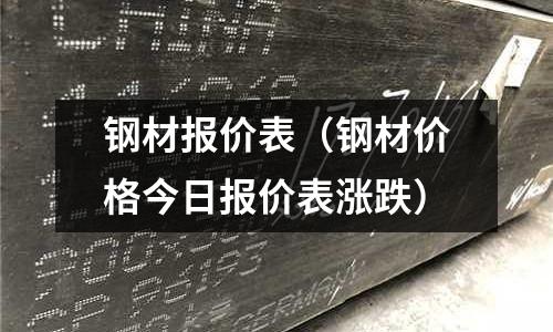 鋼材報價表(鋼材價格今日報價表漲跌)