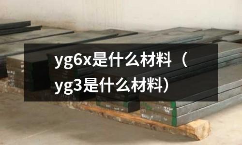 yg6x是什么材料(yg3是什么材料)