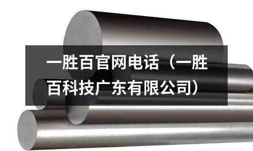 一勝百官網電話(一勝百科技廣東有限公司)