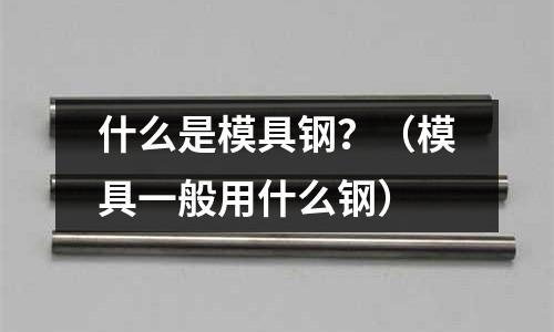 什么是模具鋼?(模具一般用什么鋼)