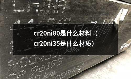 cr20ni80是什么材料（cr20ni35是什么材質）
