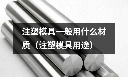 注塑模具一般用什么材質(zhì)（注塑模具用途）