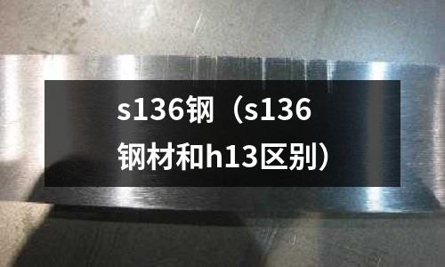 s136鋼（s136鋼材和h13區別）