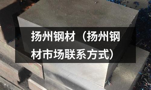 揚(yáng)州鋼材（揚(yáng)州鋼材市場(chǎng)聯(lián)系方式）