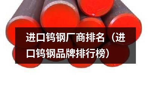進口鎢鋼廠商排名（進口鎢鋼品牌排行榜）