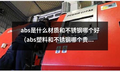 abs是什么材質和不銹鋼哪個好（abs塑料和不銹鋼哪個貴）