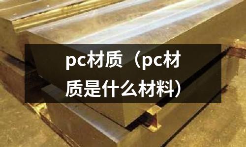 pc材質(zhì)（pc材質(zhì)是什么材料）