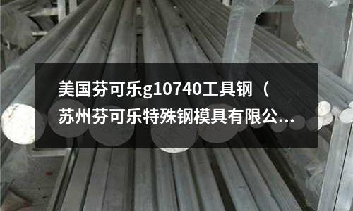 美國芬可樂g10740工具鋼（蘇州芬可樂特殊鋼模具有限公司）