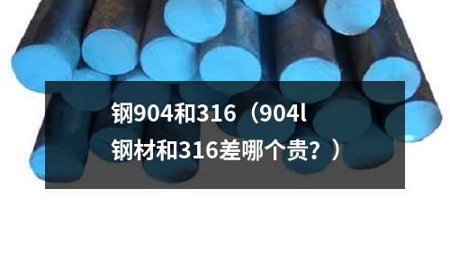 鋼904和316（904l鋼材和316差哪個貴？）