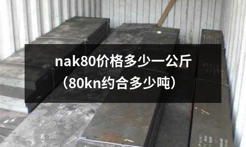 nak80價格多少一公斤（80kn約合多少噸）