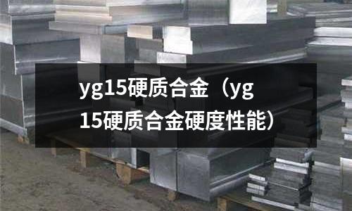 yg15硬質合金(yg15硬質合金硬度性能)