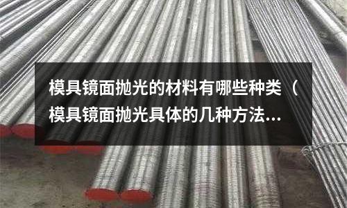 模具鏡面拋光的材料有哪些種類(模具鏡面拋光具體的幾種方法)