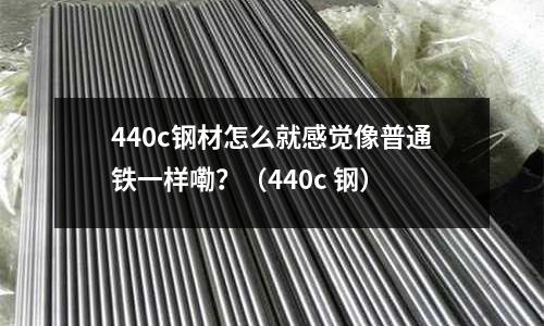 440c鋼材怎么就感覺像普通鐵一樣嘞？（440c 鋼）