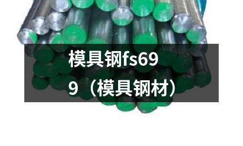 模具鋼fs699(模具鋼材)