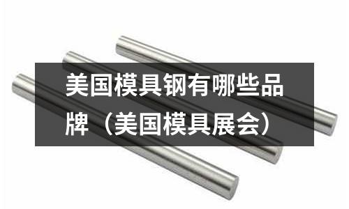 美國模具鋼有哪些品牌(美國模具展會)