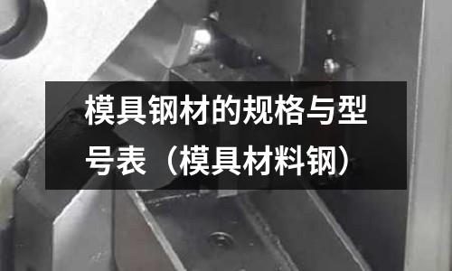 模具鋼材的規格與型號表（模具材料鋼）