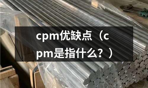 cpm優(yōu)缺點(diǎn)（cpm是指什么？）