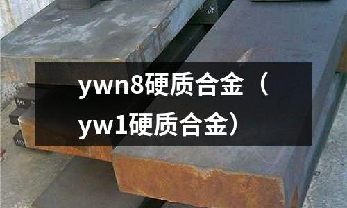ywn8硬質(zhì)合金（yw1硬質(zhì)合金）