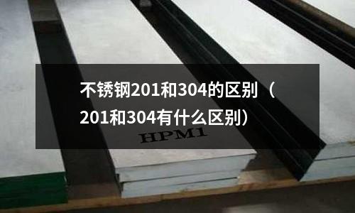 不銹鋼201和304的區(qū)別(201和304有什么區(qū)別)
