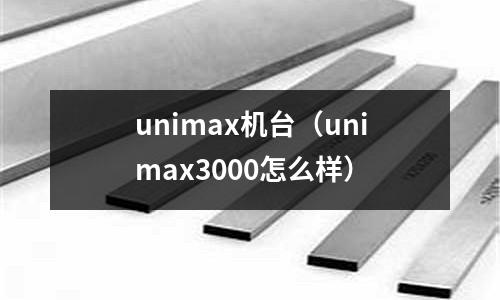 unimax機臺（unimax3000怎么樣）
