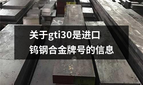 關(guān)于gti30是進(jìn)口鎢鋼合金牌號的信息