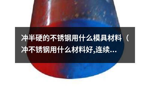 沖半硬的不銹鋼用什么模具材料（沖不銹鋼用什么材料好,連續模）