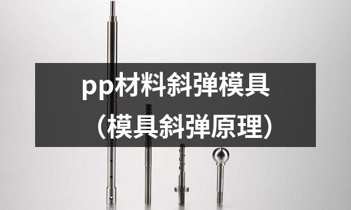 pp材料斜彈模具（模具斜彈原理）