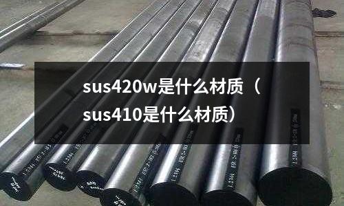 sus420w是什么材質(sus410是什么材質)