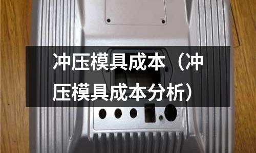沖壓模具成本（沖壓模具成本分析）