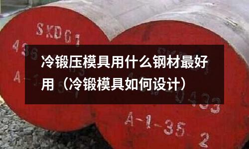冷鍛壓模具用什么鋼材最好用(冷鍛模具如何設計)