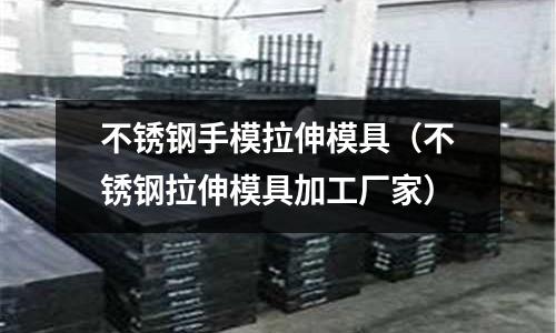 不銹鋼手模拉伸模具（不銹鋼拉伸模具加工廠家）