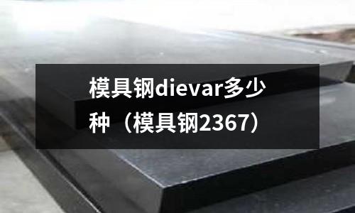 模具鋼dievar多少種（模具鋼2367）