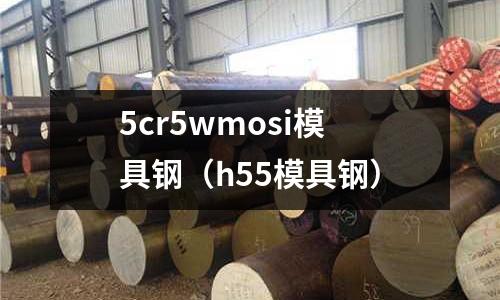 5cr5wmosi模具鋼（h55模具鋼）
