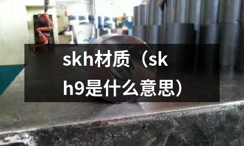 skh材質（skh9是什么意思）
