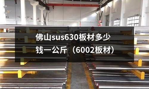 佛山sus630板材多少錢一公斤（6002板材）