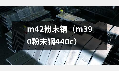 m42粉末鋼(m390粉末鋼440c)
