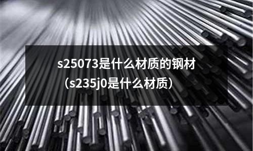 s25073是什么材質的鋼材（s235j0是什么材質）