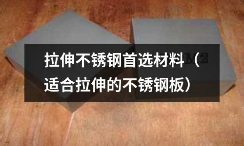 拉伸不銹鋼首選材料（適合拉伸的不銹鋼板）
