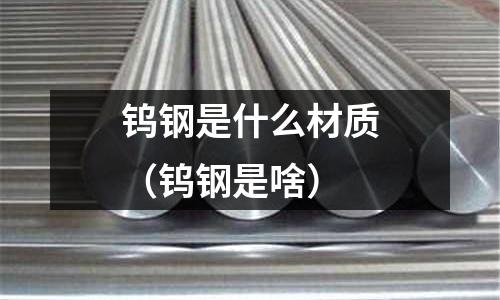 鎢鋼是什么材質（鎢鋼是啥）