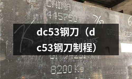 dc53鋼刀（dc53鋼刀制程）