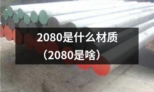 2080是什么材質(zhì)（2080是啥）