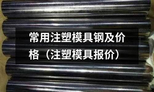 常用注塑模具鋼及價格(注塑模具報價)