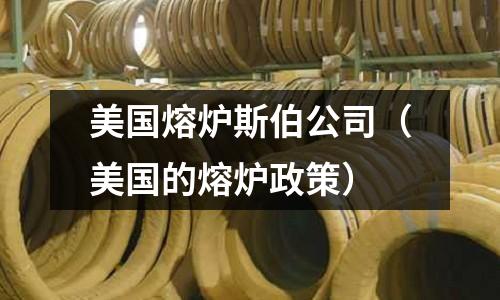 美國熔爐斯伯公司（美國的熔爐政策）