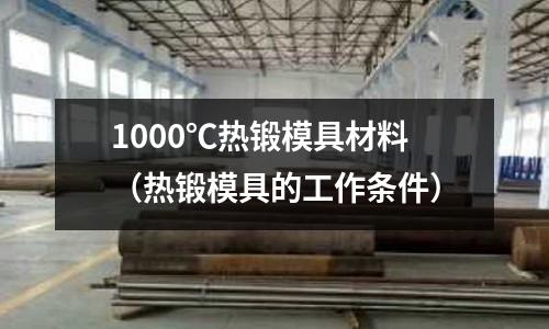 1000℃熱鍛模具材料（熱鍛模具的工作條件）