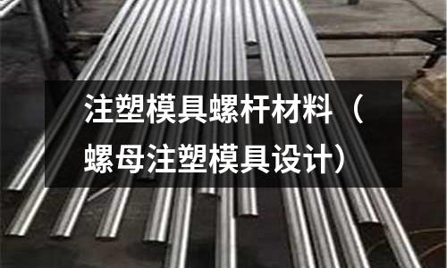 注塑模具螺桿材料(螺母注塑模具設計)