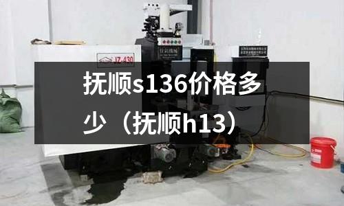 撫順s136價格多少(撫順h13)