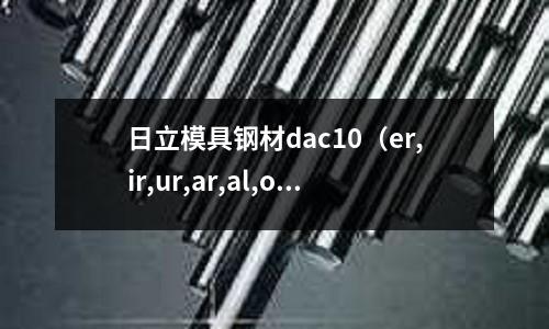 日立模具鋼材dac10(er,ir,ur,ar,al,or,le的發(fā)音)