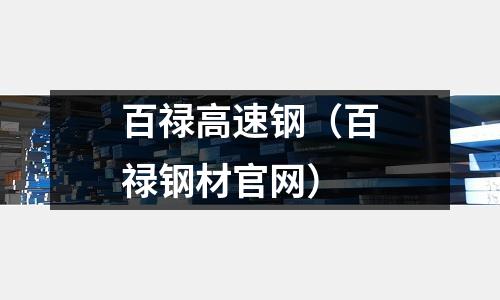 百祿高速鋼(百祿鋼材官網(wǎng))