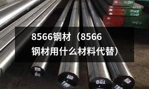 8566鋼材(8566鋼材用什么材料代替)