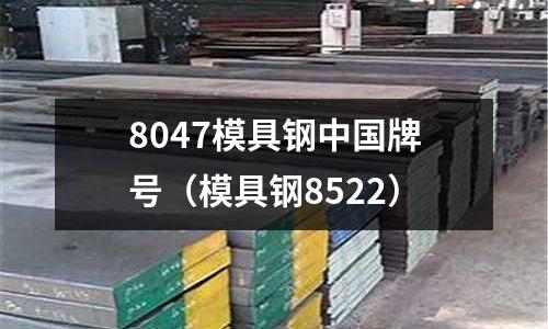 8047模具鋼中國牌號(模具鋼8522)